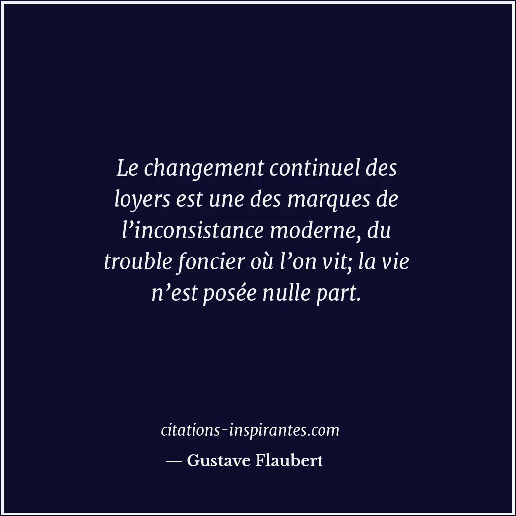 Le changement continuel des loyers est une des marques de l’inconsistance modern... Citation de Gustave Flaubert