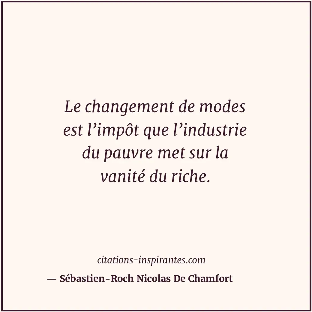 Le changement de modes est l’impôt que l’industrie du pauvre met sur la vanité d... Citation de Sébastien-Roch Nicolas De Chamfort