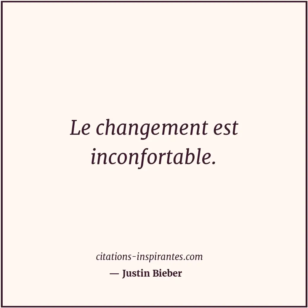 Le changement est inconfortable. Citation de Justin Bieber