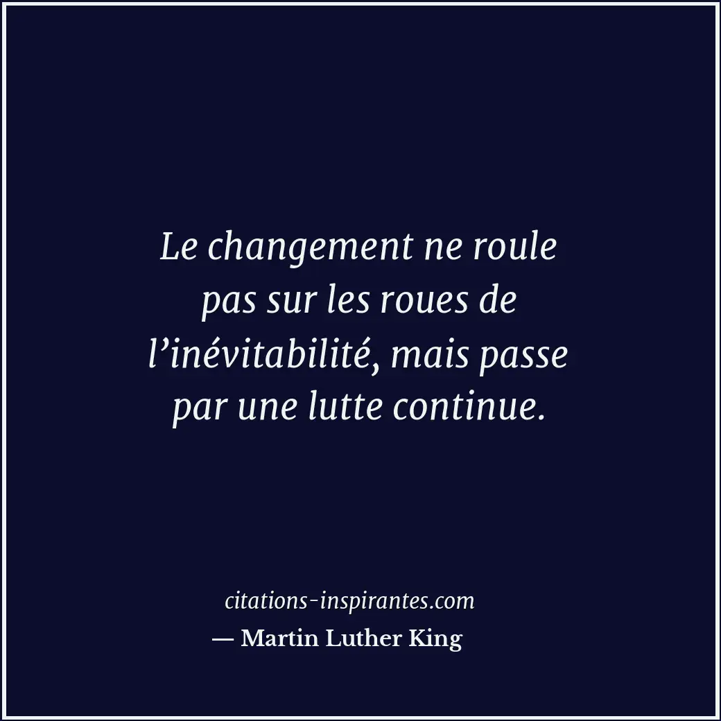 Le changement ne roule pas sur les roues de l’inévitabilité, mais passe par une... Citation de Martin Luther King