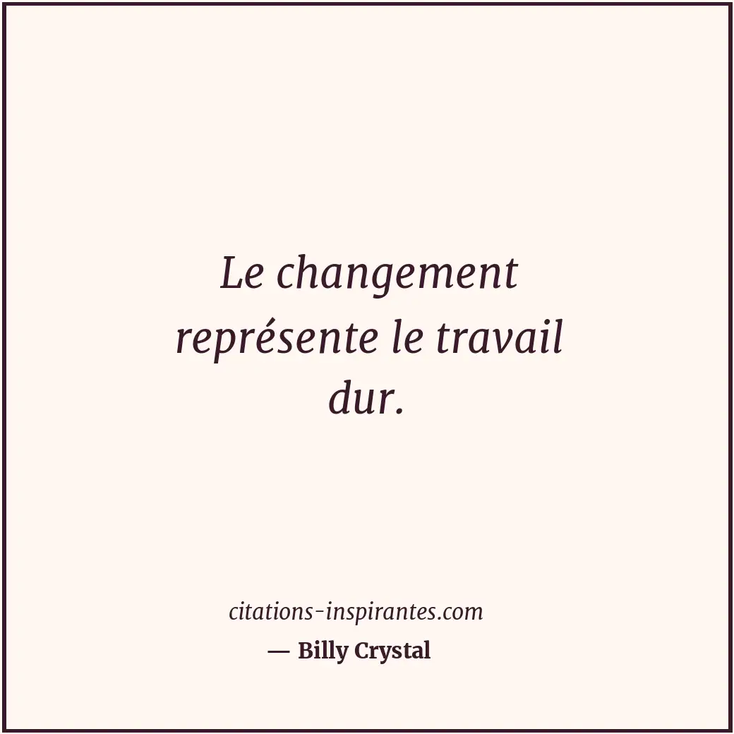 Le changement représente le travail dur. Citation de Billy Crystal