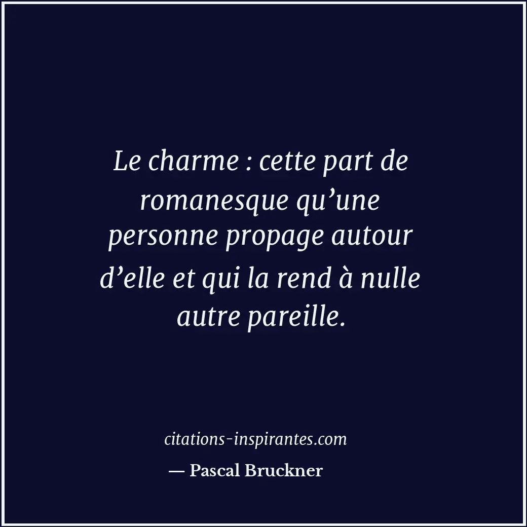 Le charme : cette part de romanesque qu’une personne propage autour d’elle et qu... Citation de Pascal Bruckner