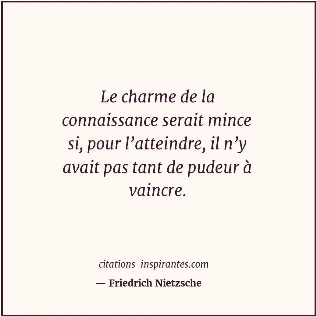 Le charme de la connaissance serait mince si, pour l’atteindre, il n’y avait pas... Citation de Friedrich Nietzsche