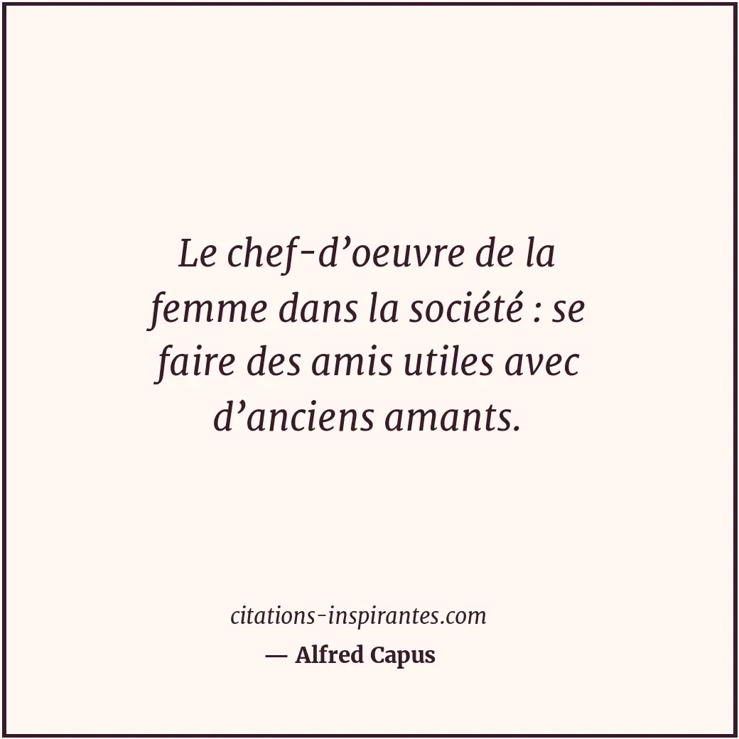Le chef-d’oeuvre de la femme dans la société : se faire des amis utiles avec d’a... Citation de Alfred Capus