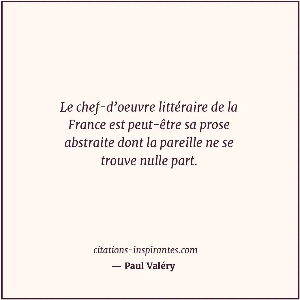Le chef-d’oeuvre littéraire de la France est peut-être sa prose abstraite dont l... Citation de Paul Valéry