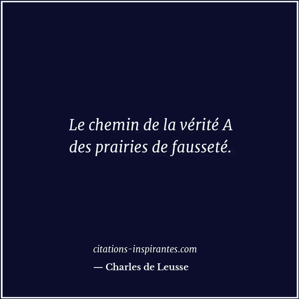Le chemin de la vérité A des prairies de fausseté. Citation de Charles de Leusse
