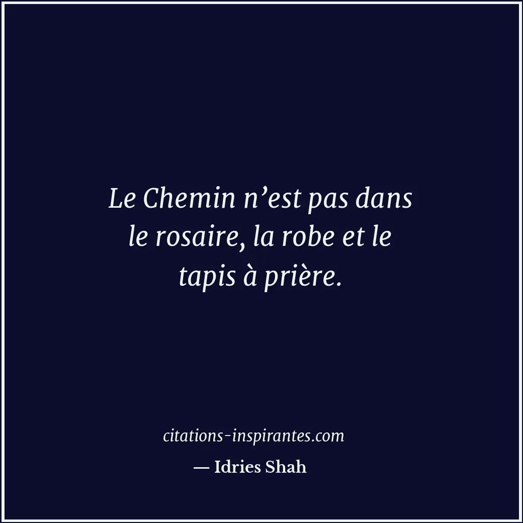 Le Chemin n’est pas dans le rosaire, la robe et le tapis à prière. Citation de Idries Shah