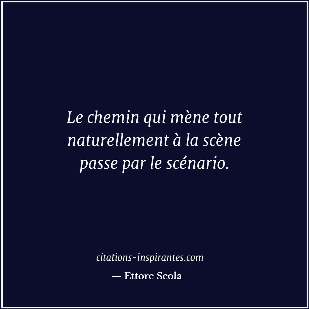 Le chemin qui mène tout naturellement à la scène passe par le scénario. Citation de Ettore Scola