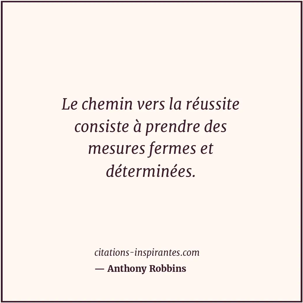 Le chemin vers la réussite consiste à prendre des mesures fermes et déterminées. Citation de Anthony Robbins
