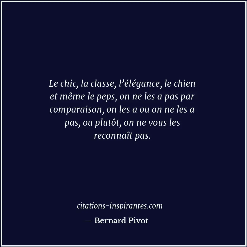 Le chic, la classe, l’élégance, le chien et même le peps, on ne les a pas par co... Citation de Bernard Pivot