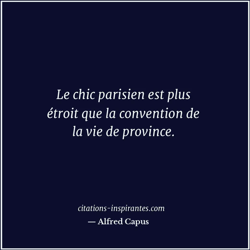 Le chic parisien est plus étroit que la convention de la vie de province. Citation de Alfred Capus