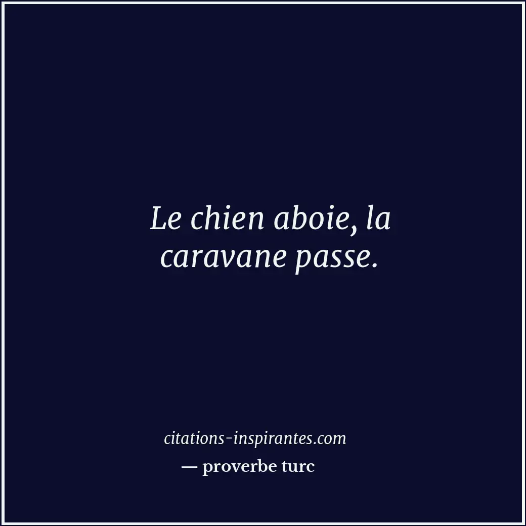 Le chien aboie, la caravane passe. Citation de proverbe turc