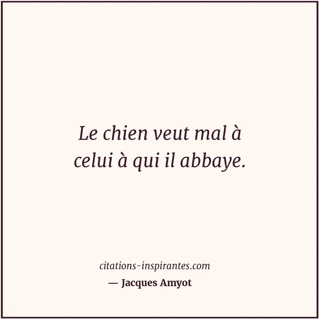 Le chien veut mal à celui à qui il abbaye. Citation de Jacques Amyot