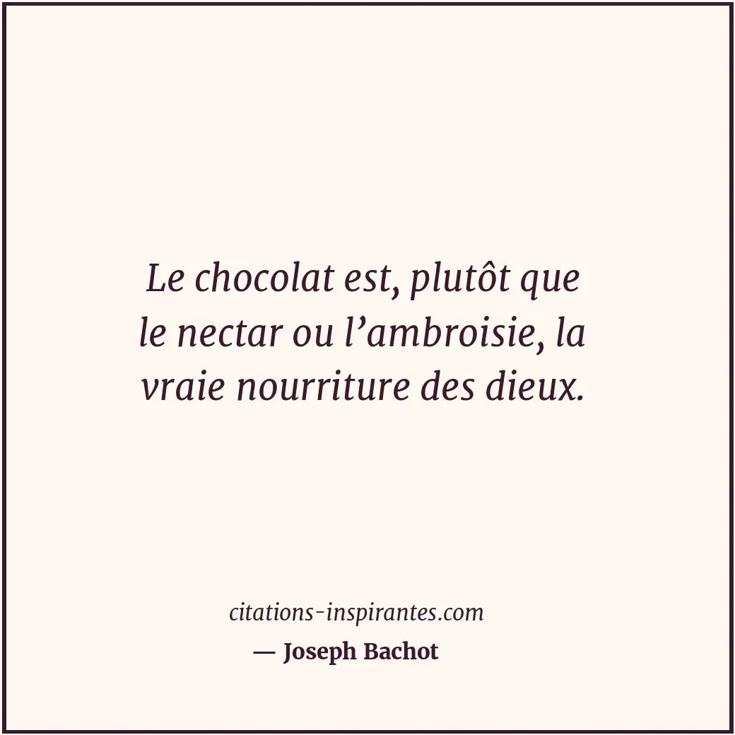 Le chocolat est, plutôt que le nectar ou l’ambroisie, la vraie nourriture des di... Citation de Joseph Bachot