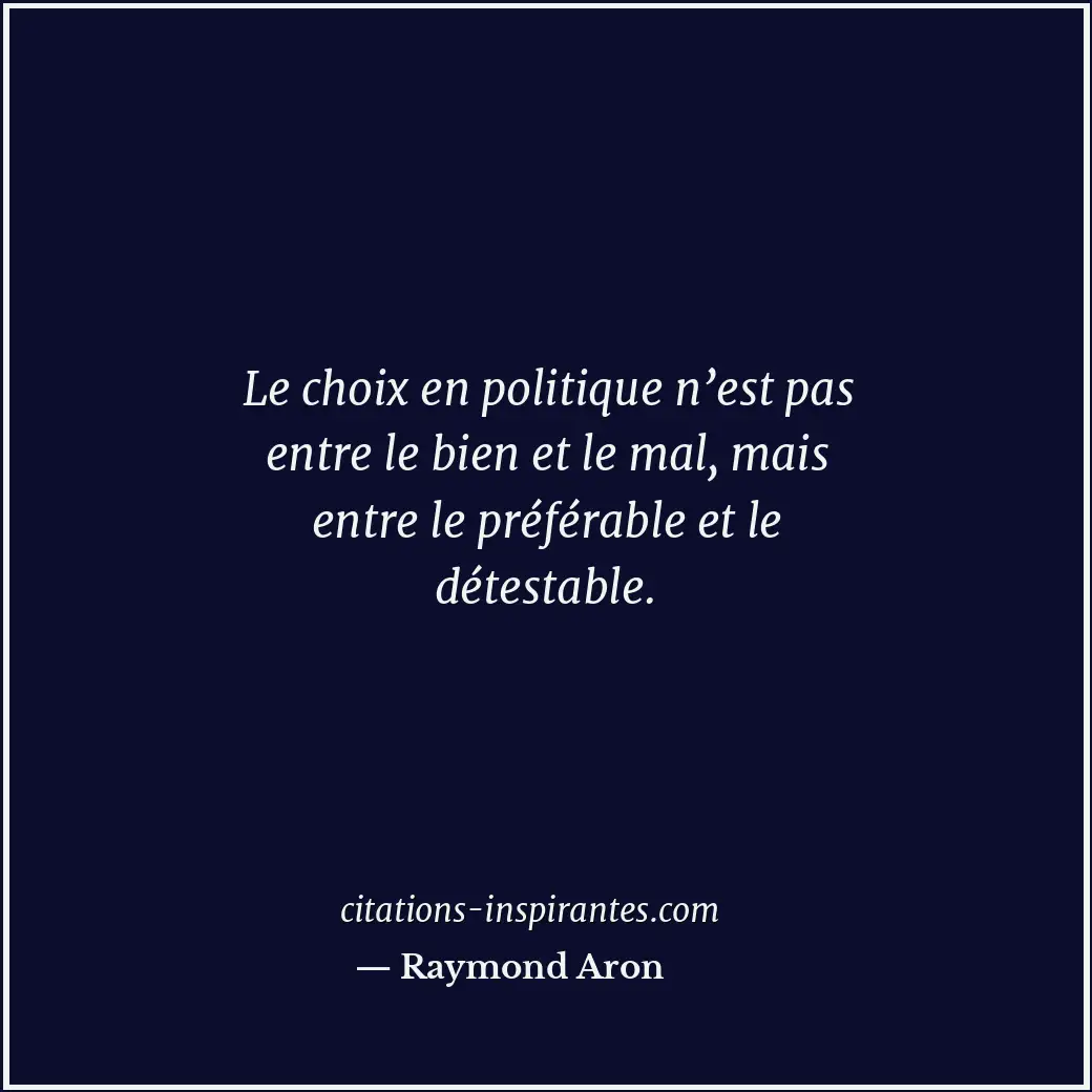 Le choix en politique n’est pas entre le bien et le mal, mais entre le préférabl... Citation de Raymond Aron