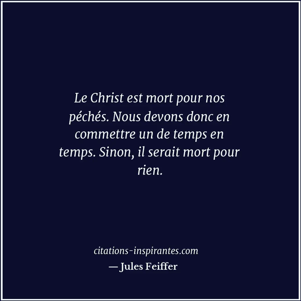 Le Christ est mort pour nos péchés. Nous devons donc en commettre un de temps en... Citation de Jules Feiffer