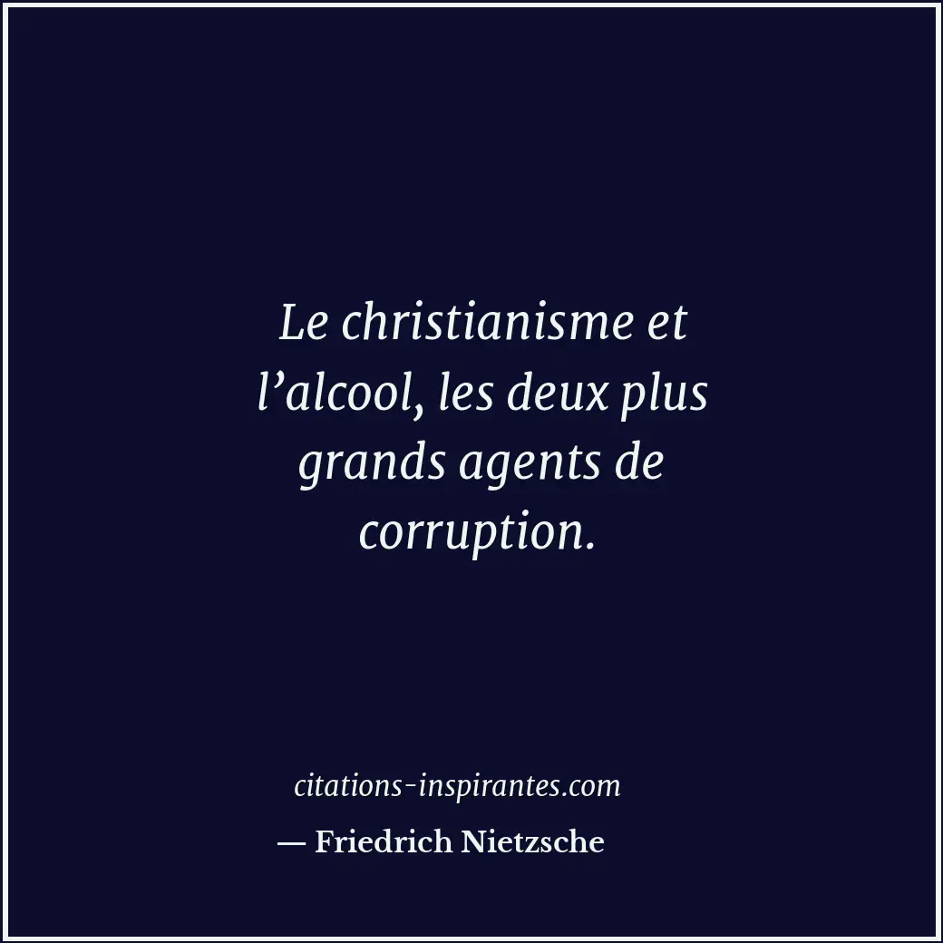 Le christianisme et l’alcool, les deux plus grands agents de corruption. Citation de Friedrich Nietzsche
