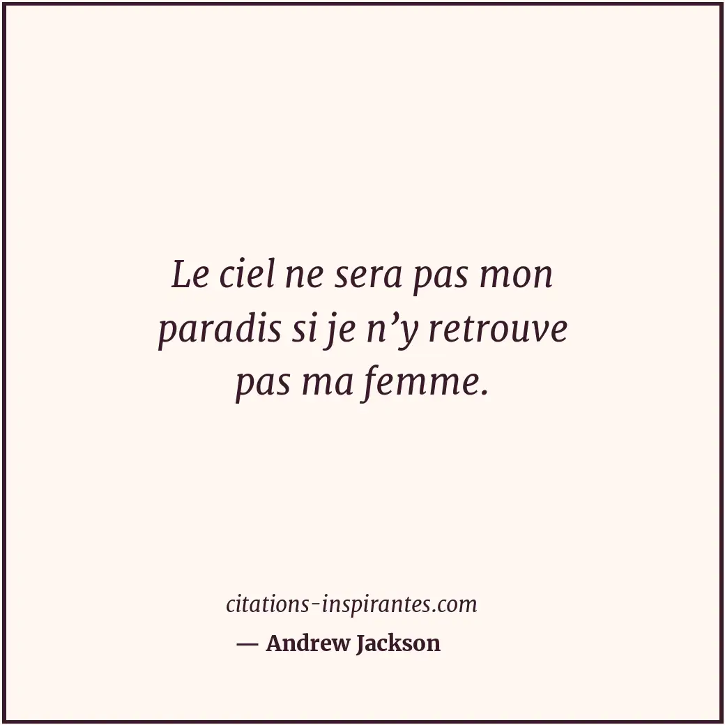 Le ciel ne sera pas mon paradis si je n’y retrouve pas ma femme. Citation de Andrew Jackson