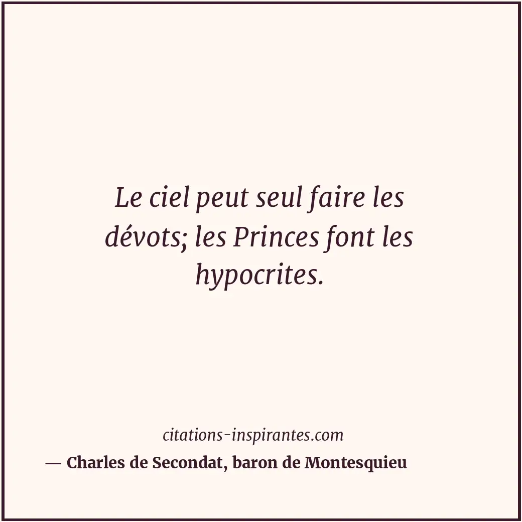 Le ciel peut seul faire les dévots; les Princes font les hypocrites. Citation de Charles de Secondat, baron de Montesquieu