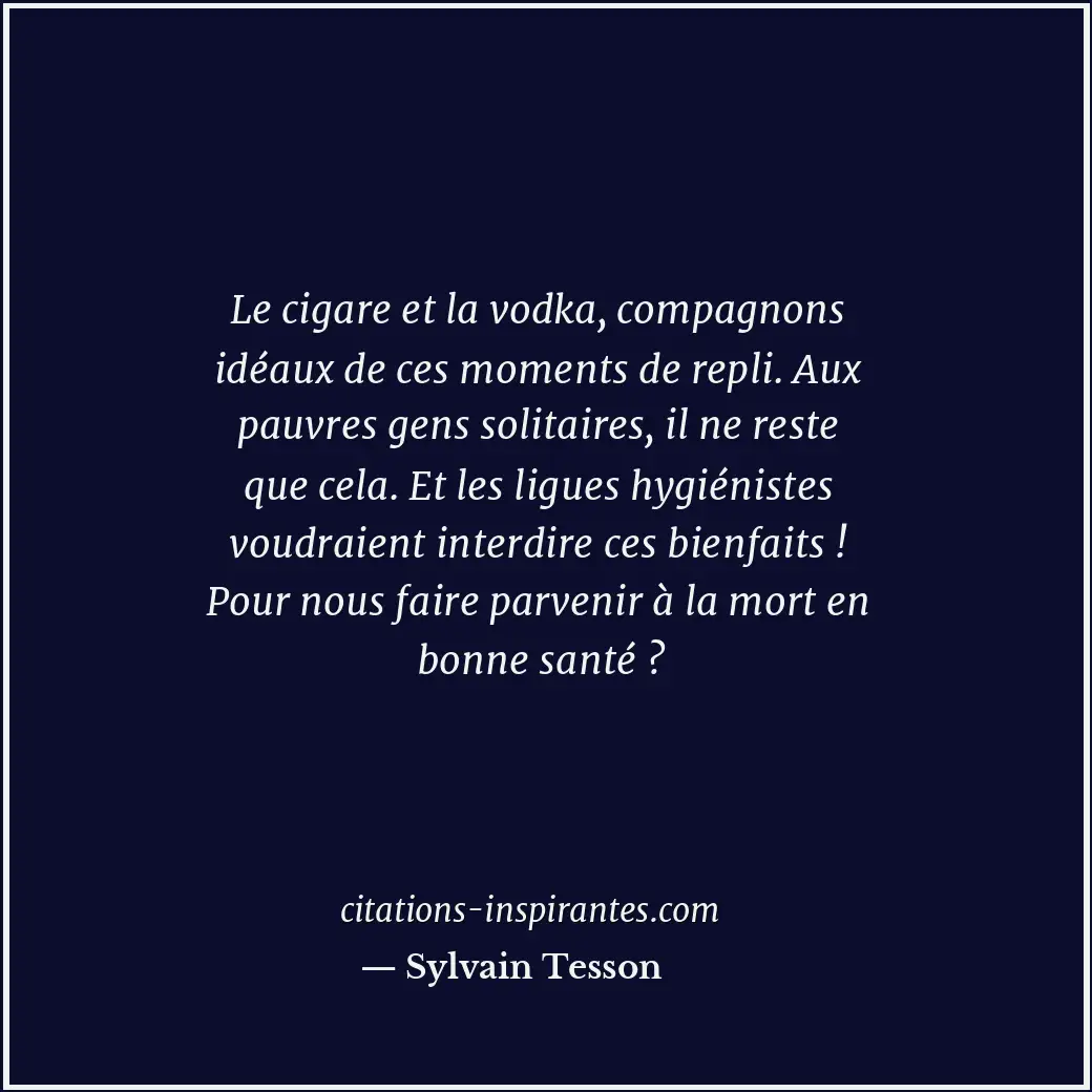 Le cigare et la vodka, compagnons idéaux de ces moments de repli. Aux pauvres ge... Citation de Sylvain Tesson