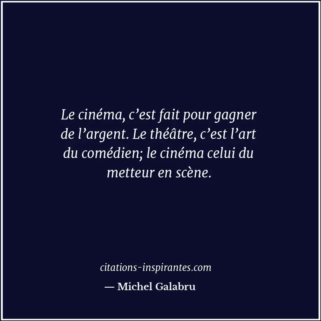 Le cinéma, c’est fait pour gagner de l’argent. Le théâtre, c’est l’art du comédi... Citation de Michel Galabru