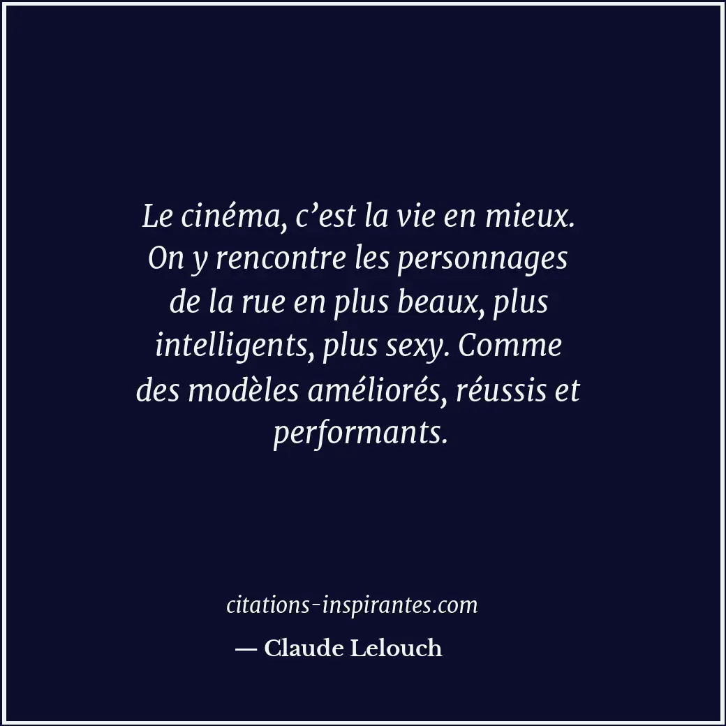 Le cinéma, c’est la vie en mieux. On y rencontre les personnages de la rue en pl... Citation de Claude Lelouch
