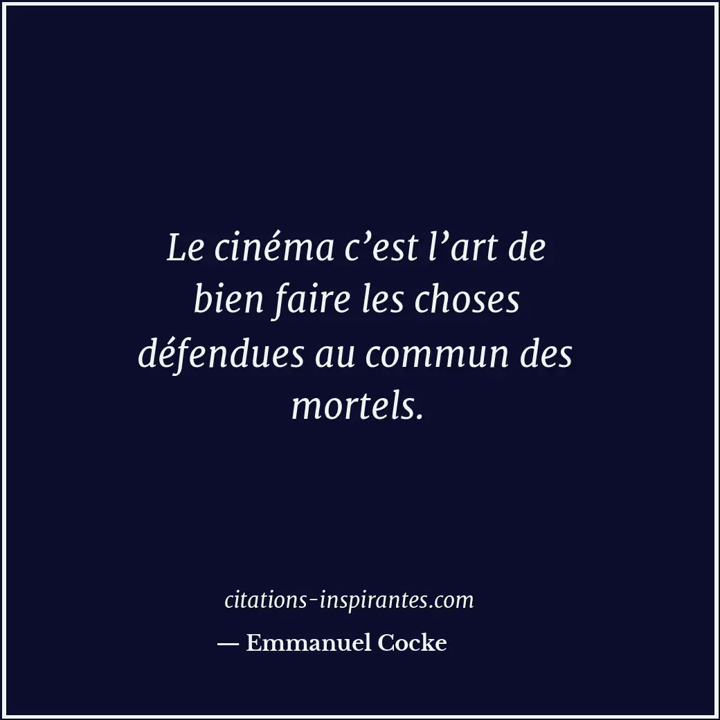 Le cinéma c’est l’art de bien faire les choses défendues au commun des mortels. Citation de Emmanuel Cocke