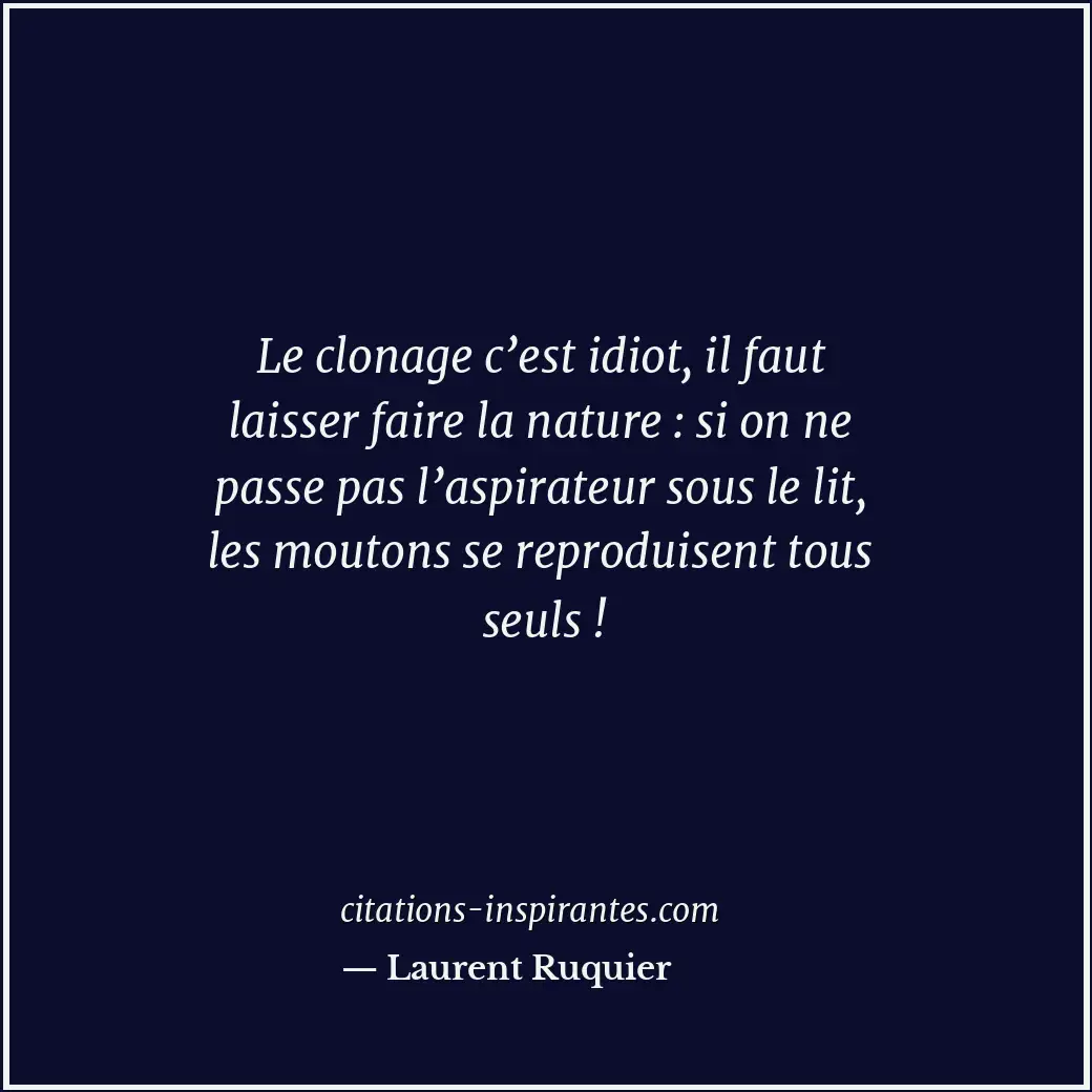 Le clonage c’est idiot, il faut laisser faire la nature : si on ne passe pas l’a... Citation de Laurent Ruquier
