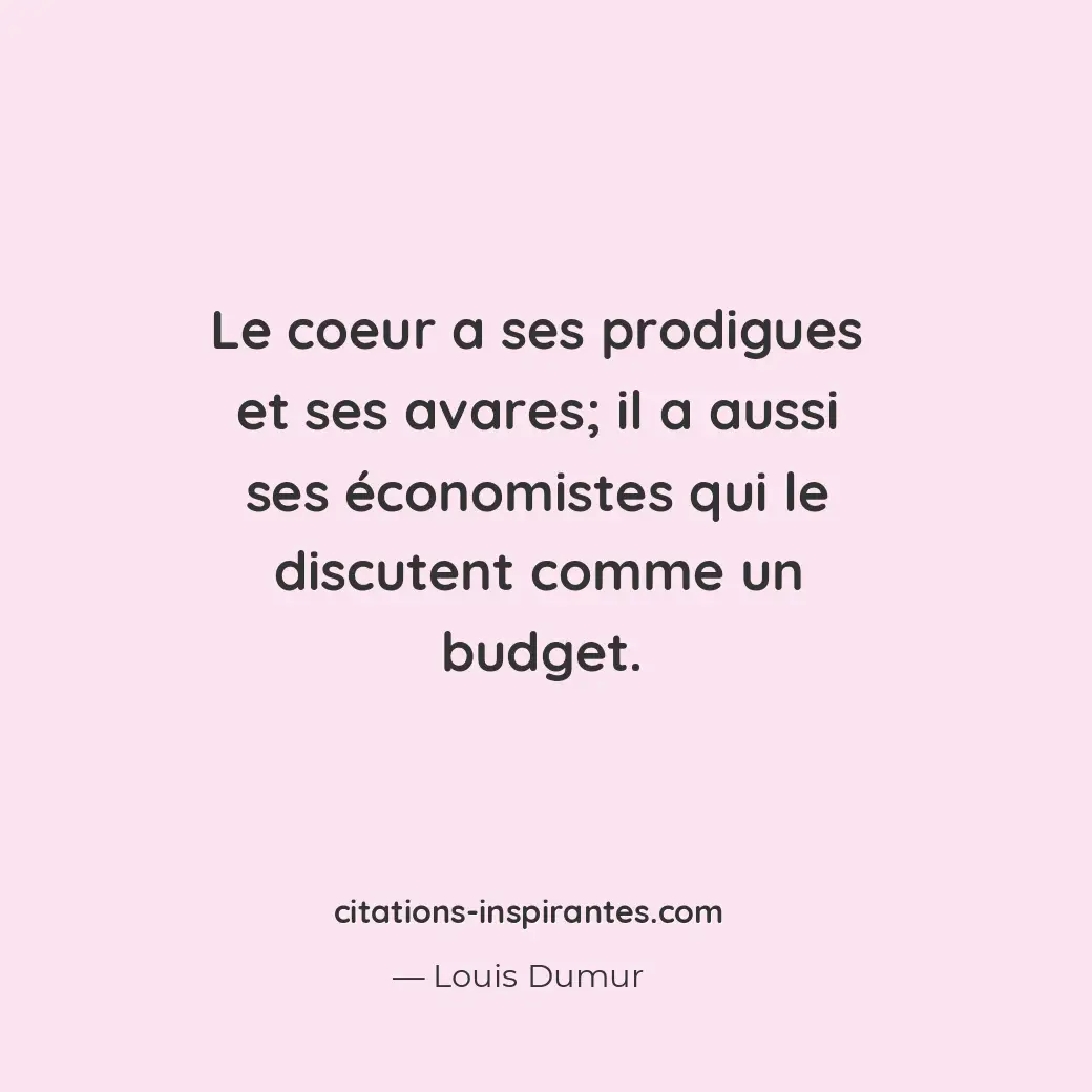 Le coeur a ses prodigues et ses avares; il a aussi ses économistes qui le discut... Citation de Louis Dumur