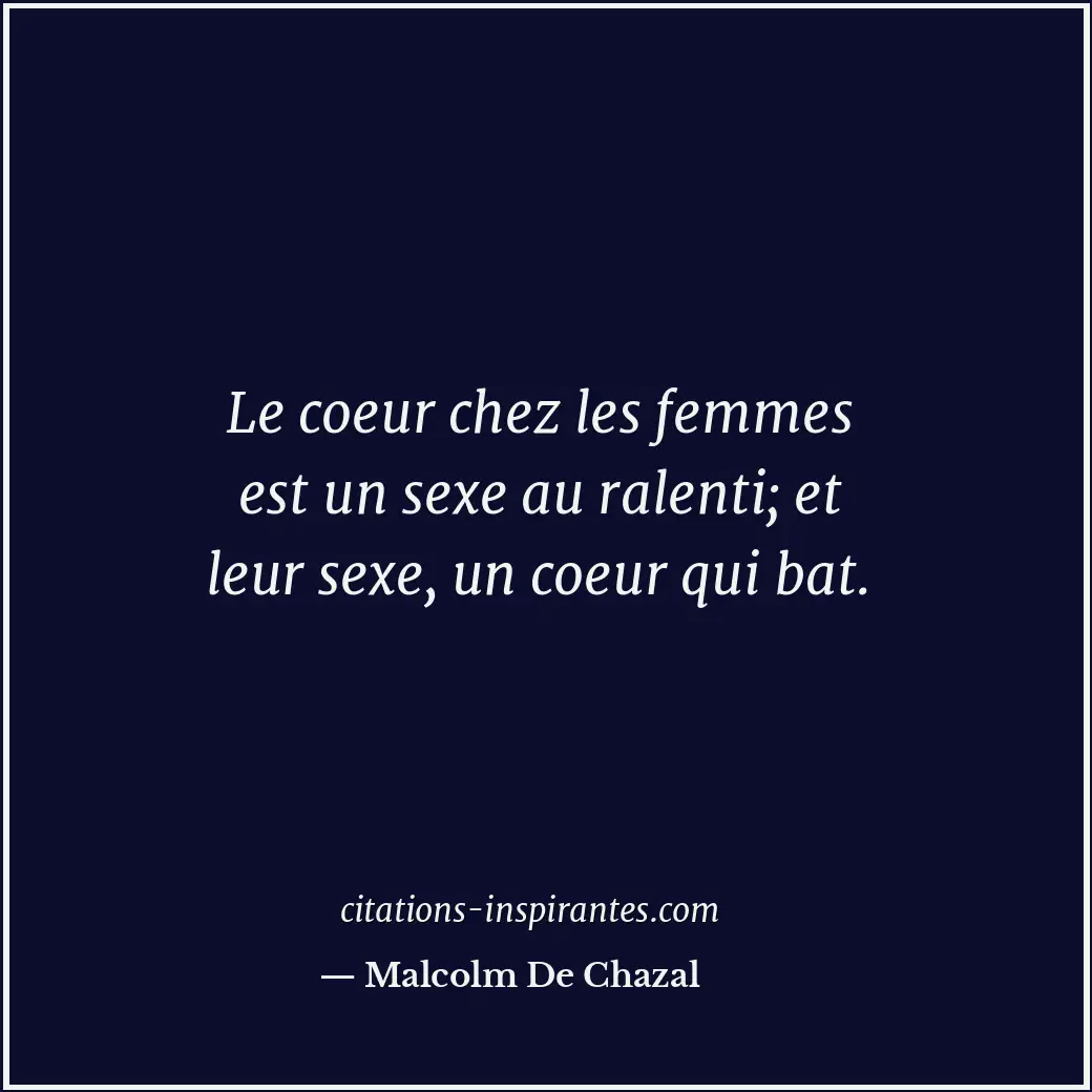 Le coeur chez les femmes est un sexe au ralenti; et leur sexe, un coeur qui bat. Citation de Malcolm De Chazal