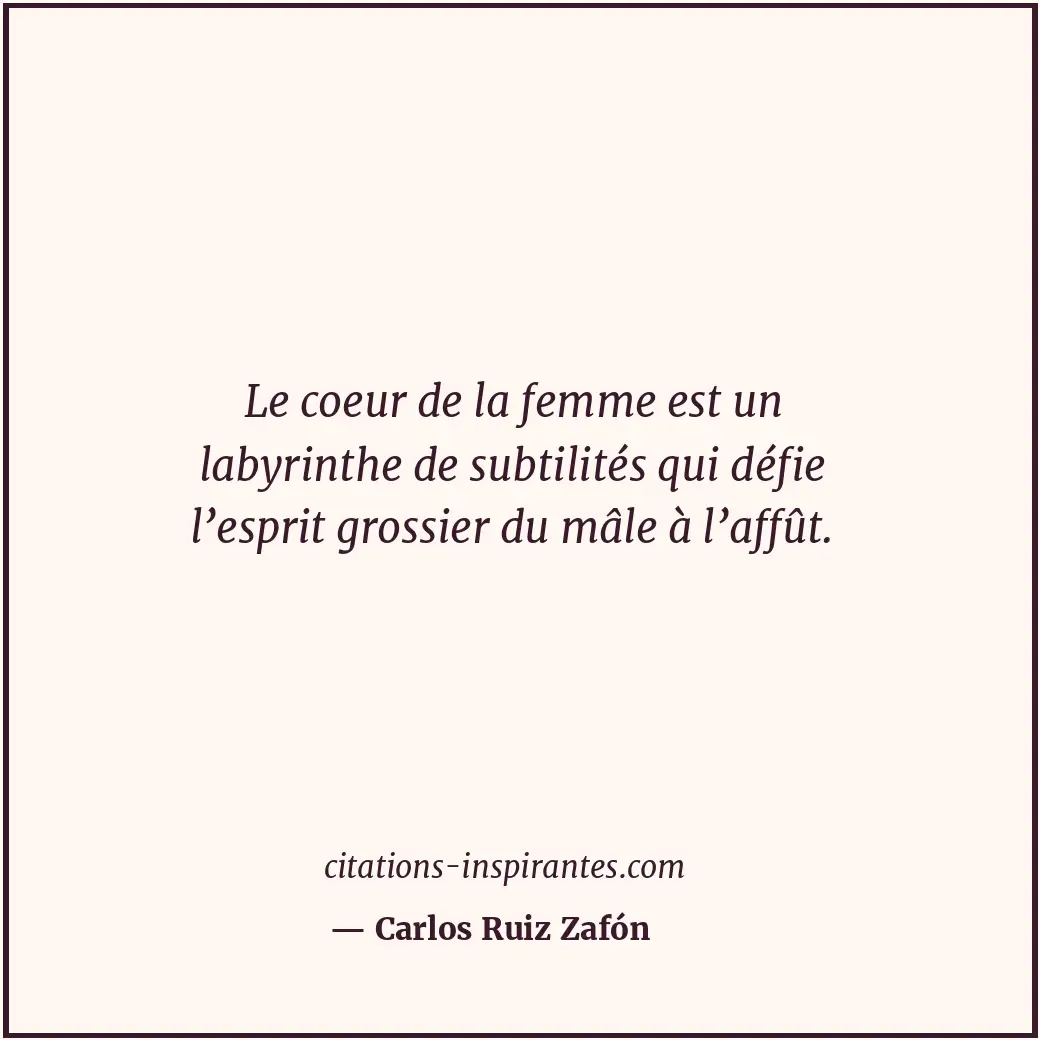 Le coeur de la femme est un labyrinthe de subtilités qui défie l’esprit grossier... Citation de Carlos Ruiz Zafón