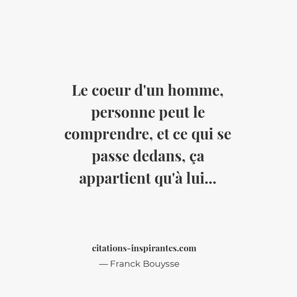 Le coeur d’un homme, personne peut le comprendre, et ce qui se passe dedans, ça... Citation de Franck Bouysse