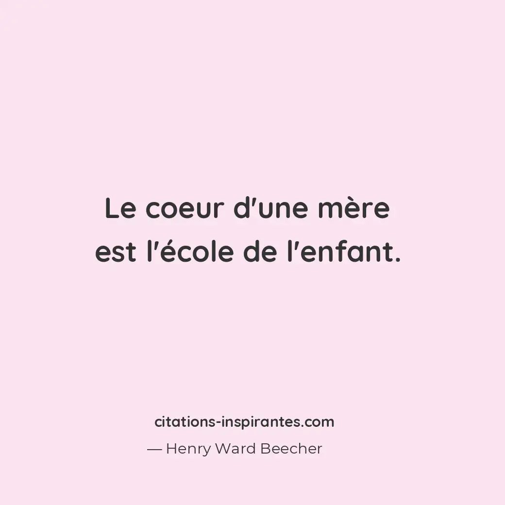 Le coeur d’une mère est l’école de l’enfant. Citation de Henry Ward Beecher