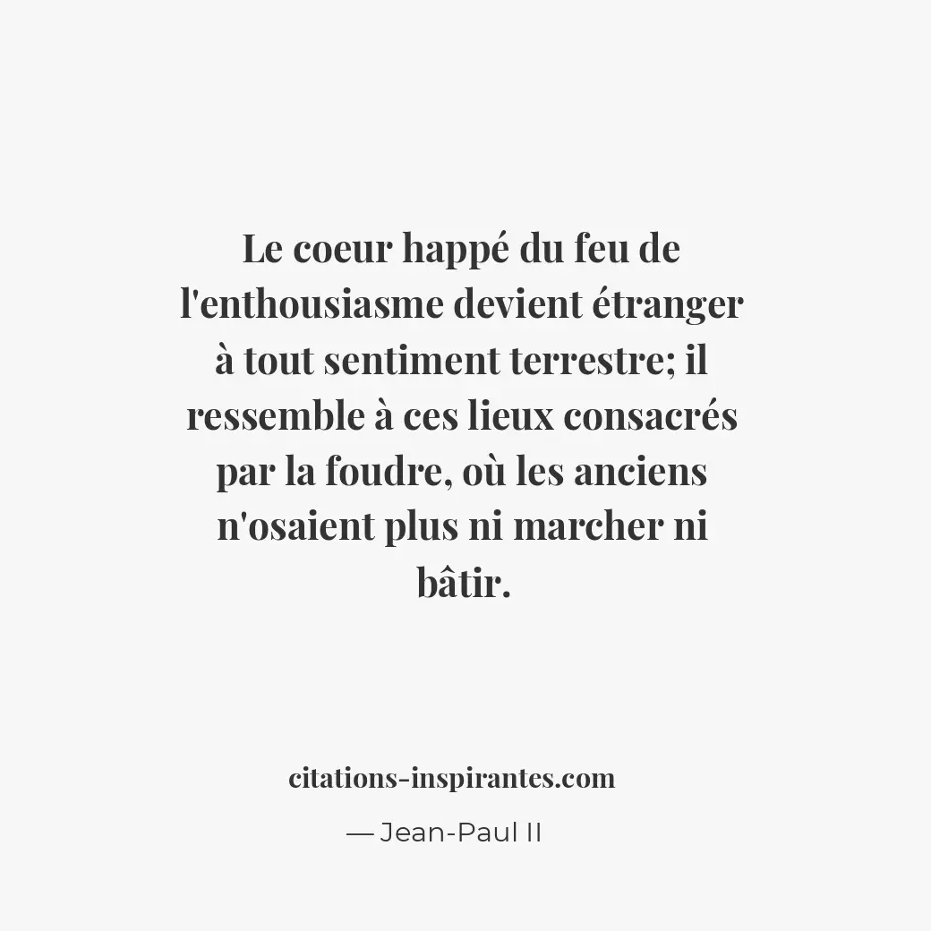 Le coeur happé du feu de l’enthousiasme devient étranger à tout sentiment terres... Citation de Jean-Paul II