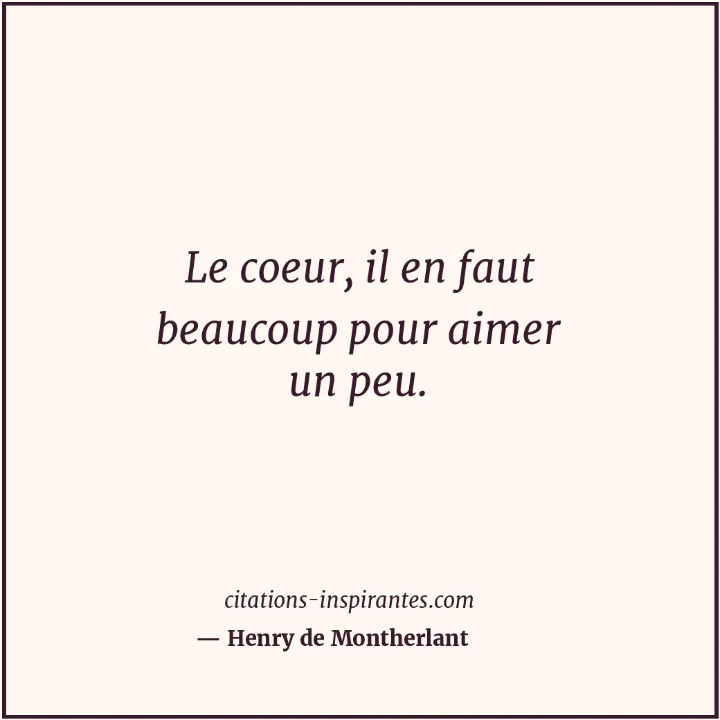 Le coeur, il en faut beaucoup pour aimer un peu. Citation de Henry de Montherlant