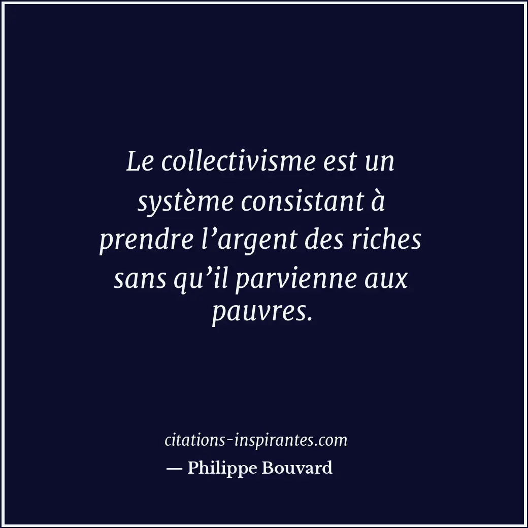 Le collectivisme est un système consistant à prendre l’argent des riches sans qu... Citation de Philippe Bouvard
