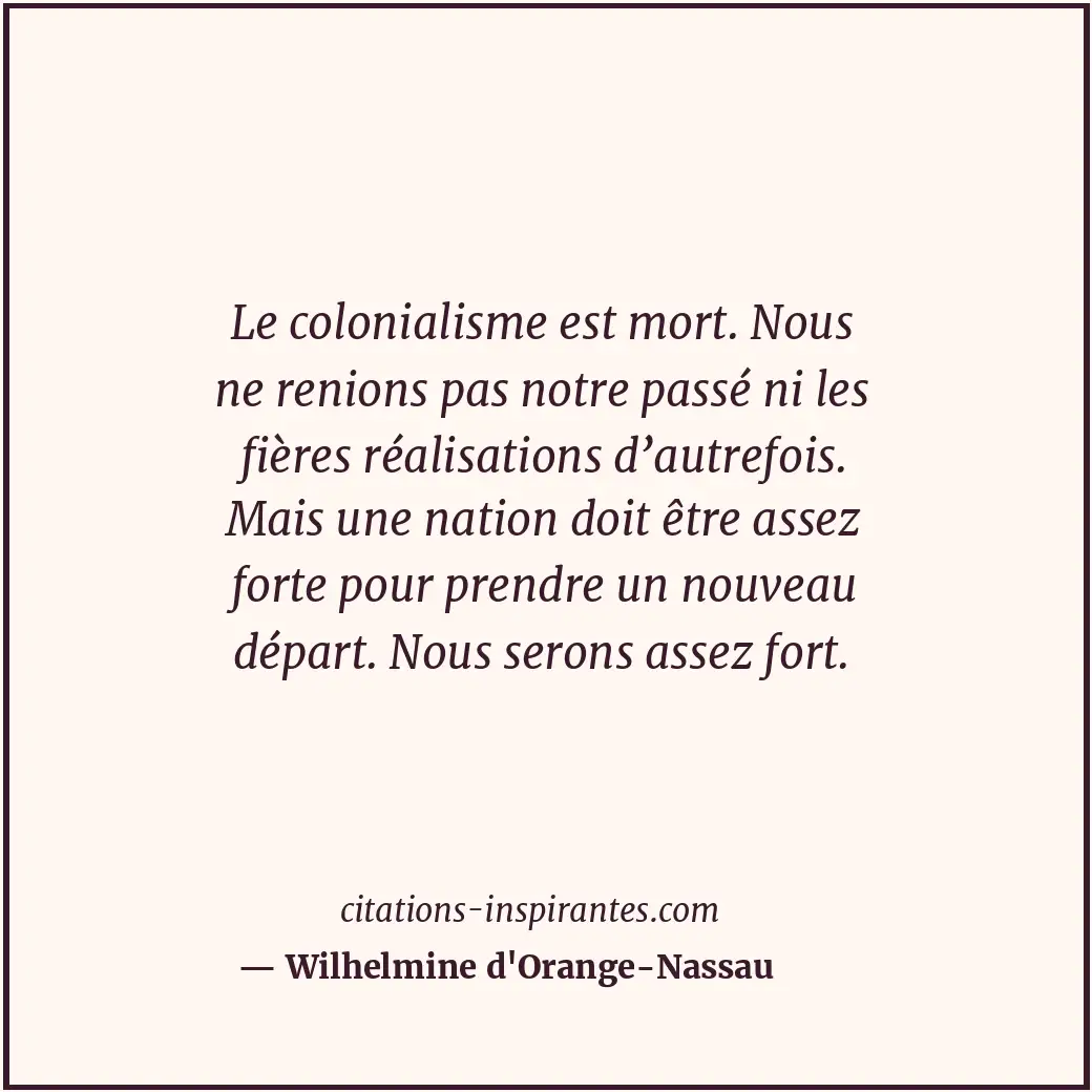 Le colonialisme est mort. Nous ne renions pas notre passé ni les fières réalisat... Citation de Wilhelmine d'Orange-Nassau