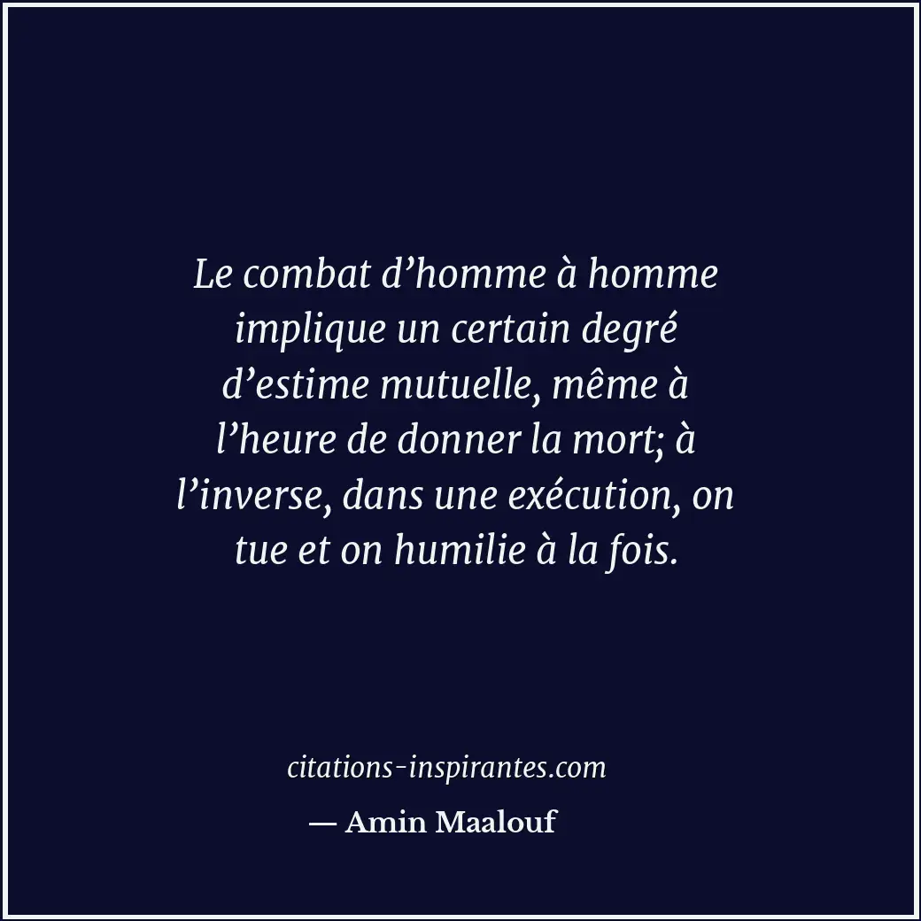 Le combat d’homme à homme implique un certain degré d’estime mutuelle, même à l’... Citation de Amin Maalouf