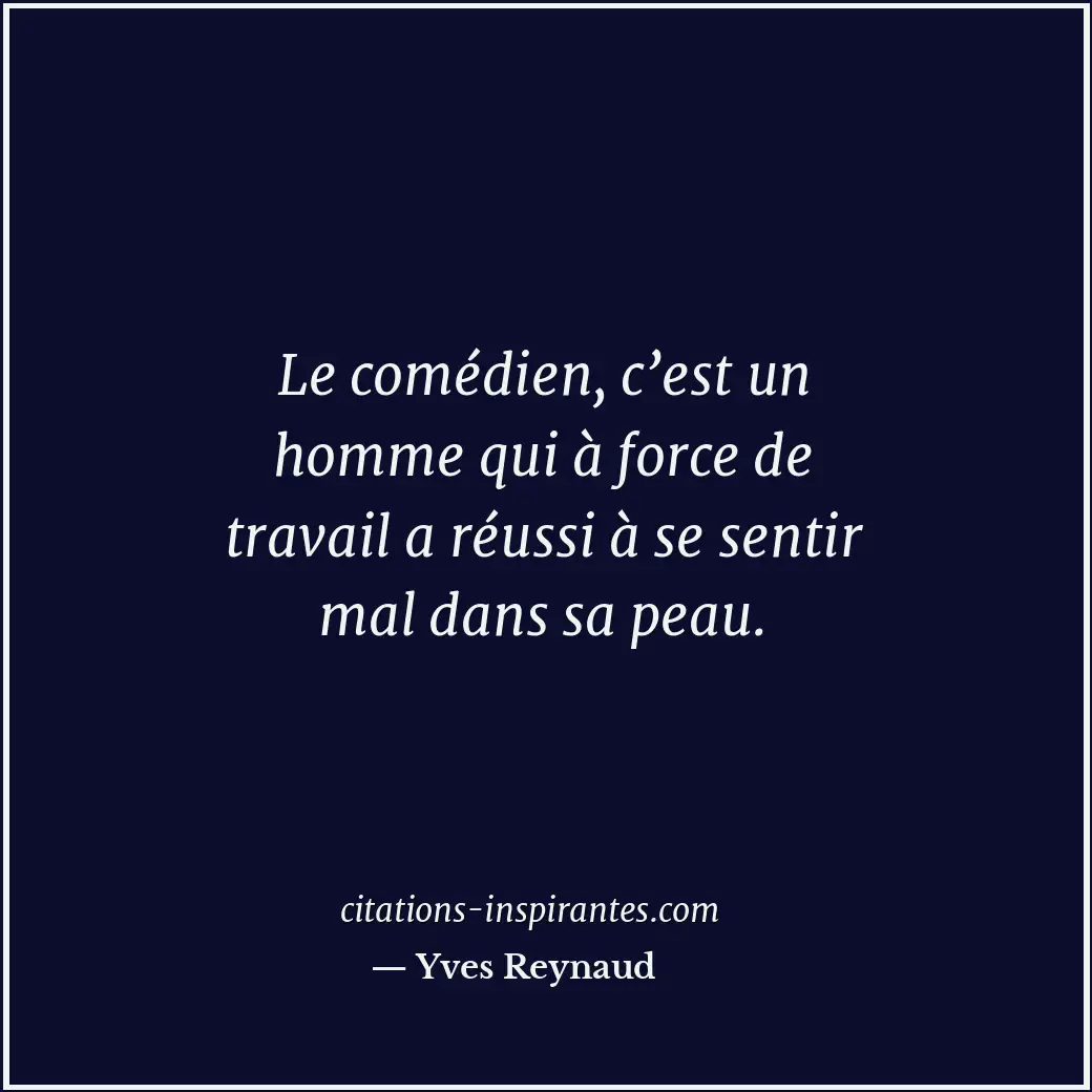 Le comédien, c’est un homme qui à force de travail a réussi à se sentir mal dans... Citation de Yves Reynaud