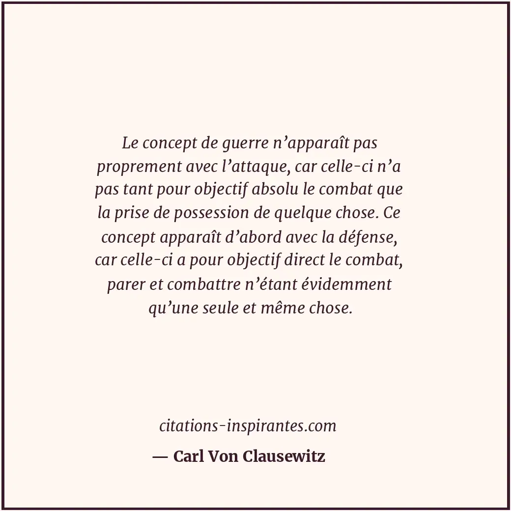 Le concept de guerre n’apparaît pas proprement avec l’attaque, car celle-ci n’a... Citation de Carl Von Clausewitz
