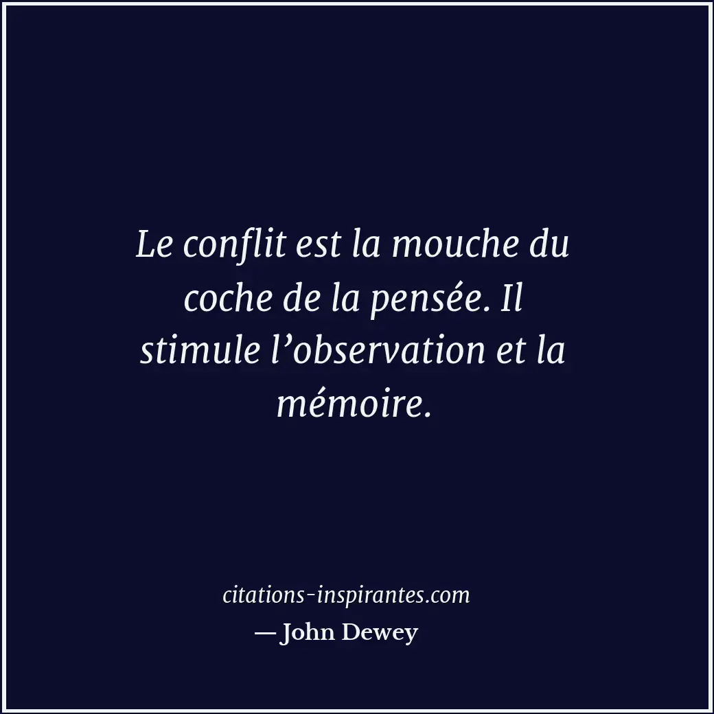 Le conflit est la mouche du coche de la pensée. Il stimule l’observation et la m... Citation de John Dewey