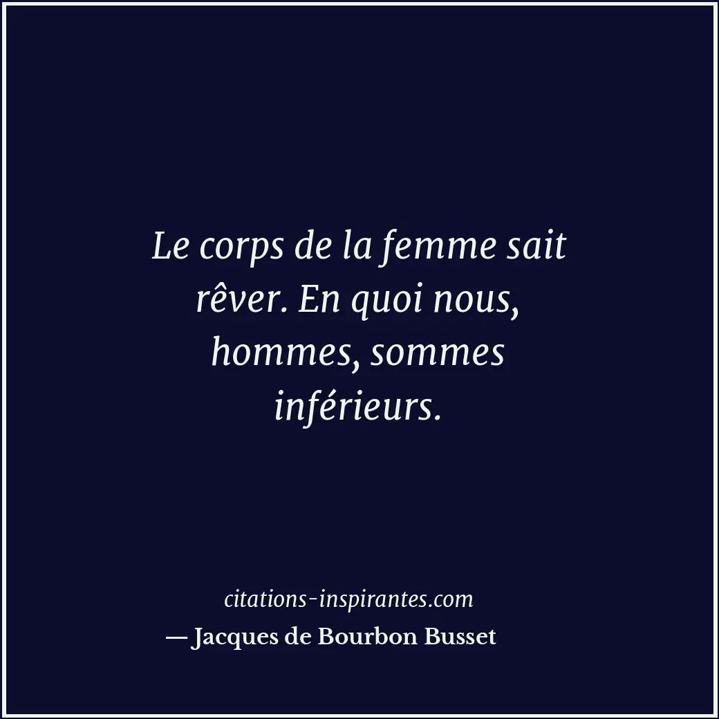 Le corps de la femme sait rêver. En quoi nous, hommes, sommes inférieurs. Citation de Jacques de Bourbon Busset