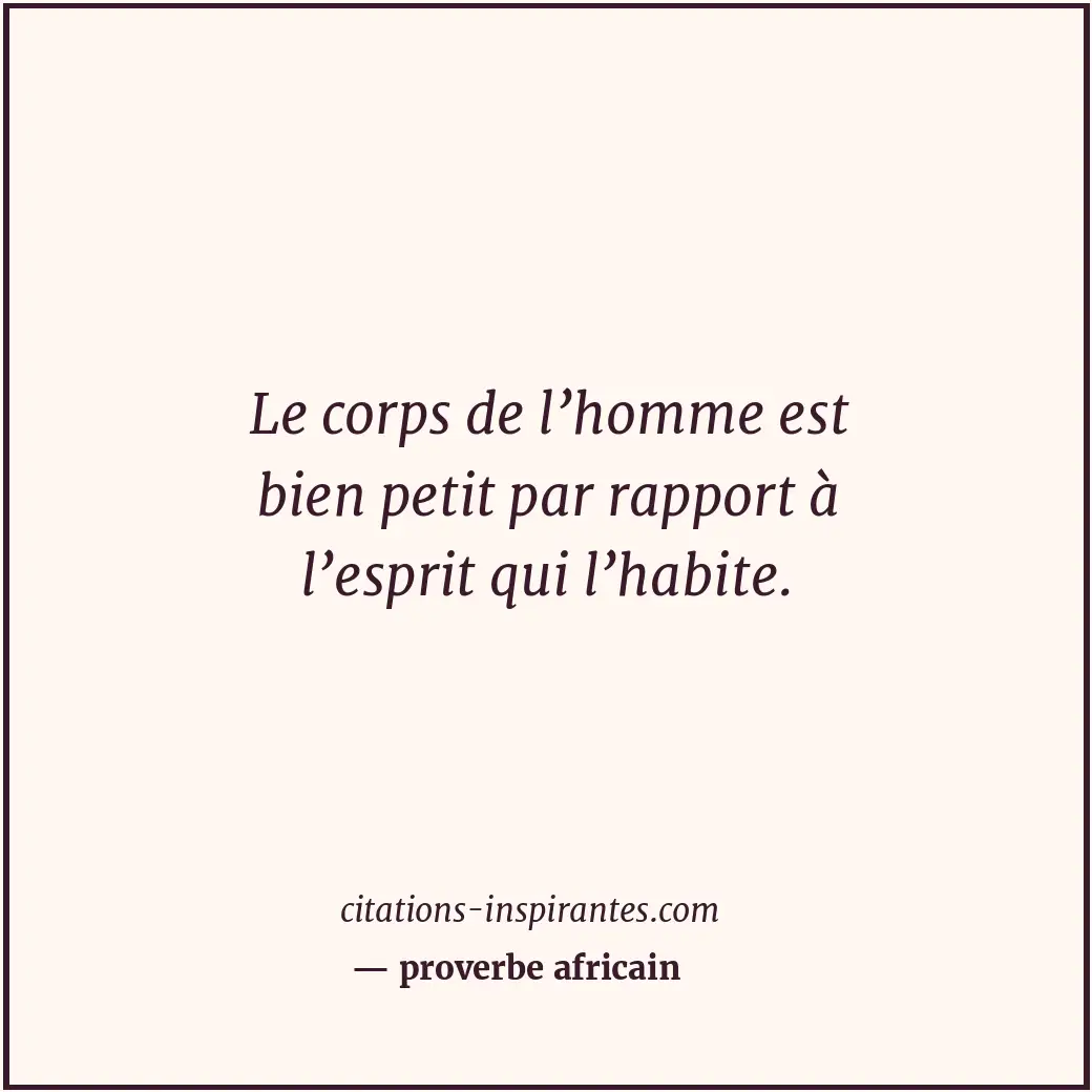 Le corps de l’homme est bien petit par rapport à l’esprit qui l’habite. Citation de proverbe africain