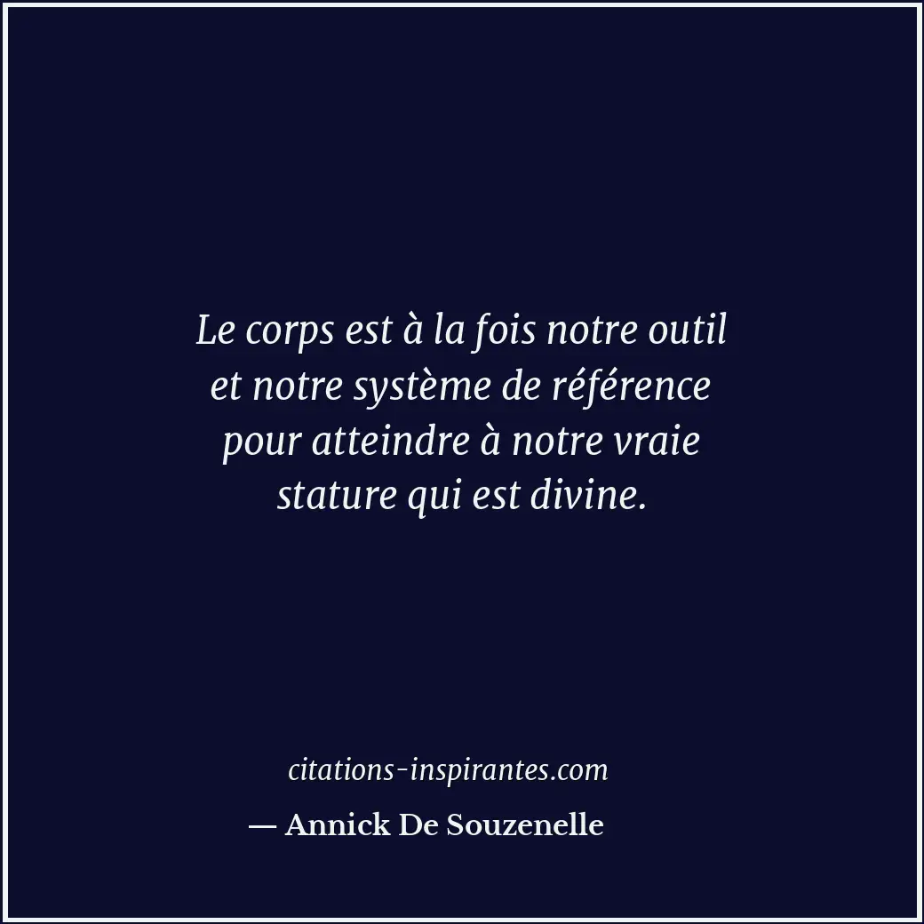 Le corps est à la fois notre outil et notre système de référence pour atteindre... Citation de Annick De Souzenelle