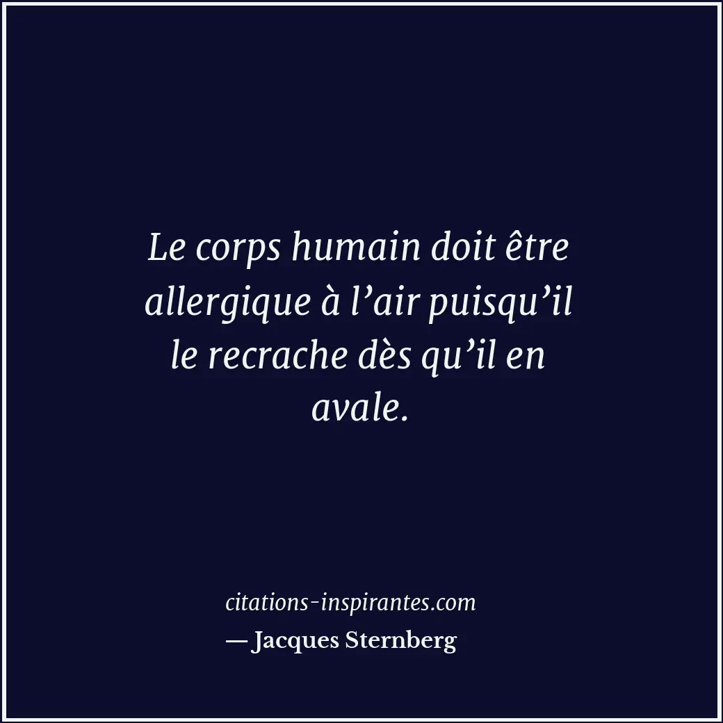 Le corps humain doit être allergique à l’air puisqu’il le recrache dès qu’il en... Citation de Jacques Sternberg