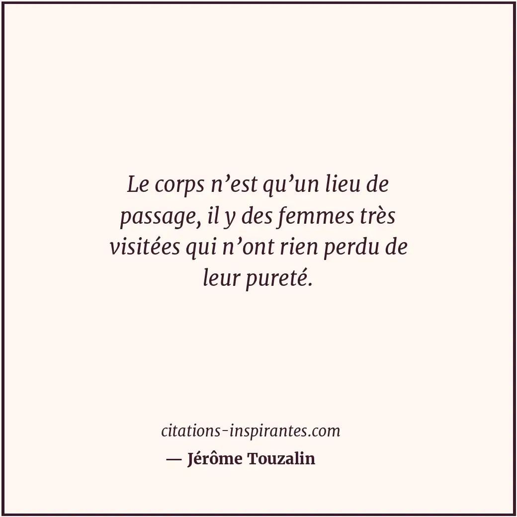 Le corps n’est qu’un lieu de passage, il y des femmes très visitées qui n’ont ri... Citation de Jérôme Touzalin