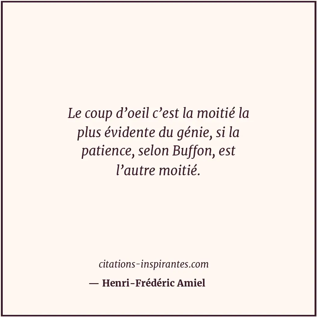 Le coup d’oeil c’est la moitié la plus évidente du génie, si la patience, selon... Citation de Henri-Frédéric Amiel