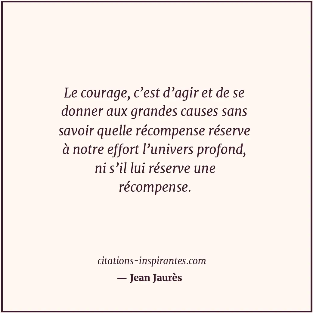Le courage, c’est d’agir et de se donner aux grandes causes sans savoir quelle r... Citation de Jean Jaurès
