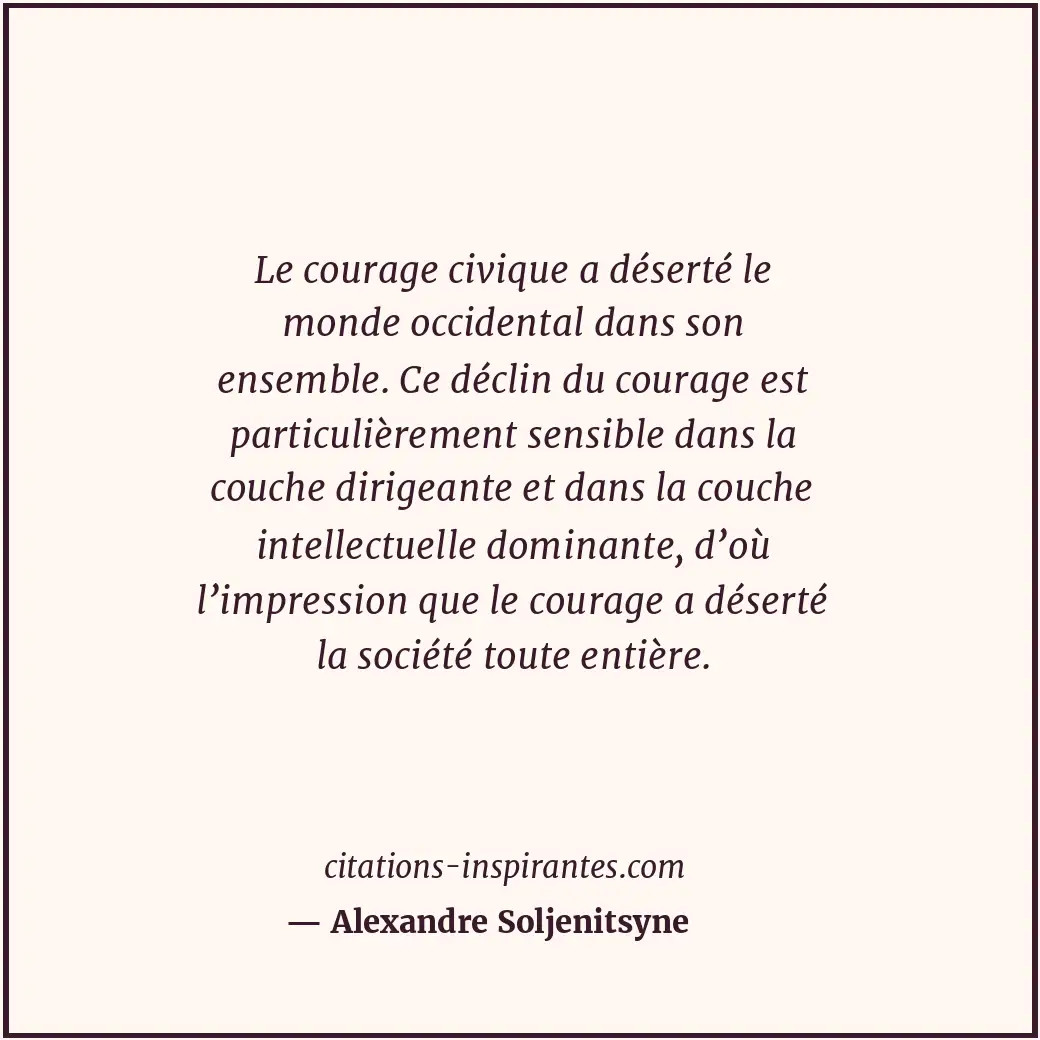Le courage civique a déserté le monde occidental dans son ensemble. Ce déclin du... Citation de Alexandre Soljenitsyne