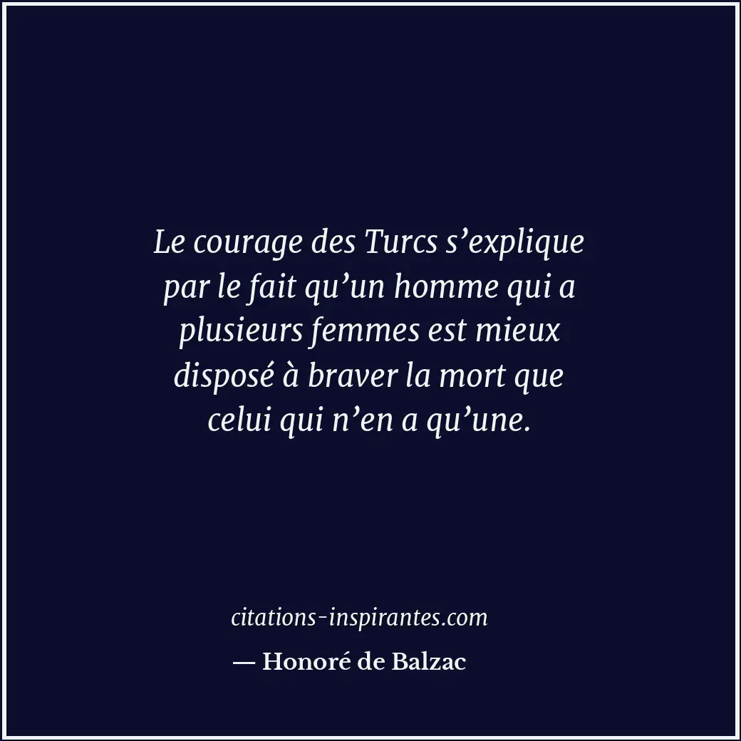 Le courage des Turcs s’explique par le fait qu’un homme qui a plusieurs femmes e... Citation de Honoré de Balzac